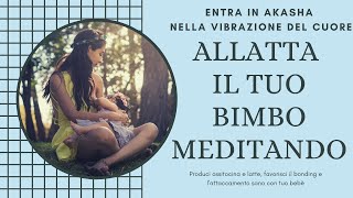 LA MEDITAZIONE AKASHICA PER LA MAMMA CHE ALLATTA. bonding, produzione ossitocina - fai più latte!