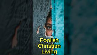 Are We Living Foolish Christian Lives?