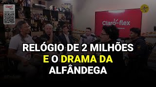 Relógio de 2 Milhões e o Drama da Alfândega