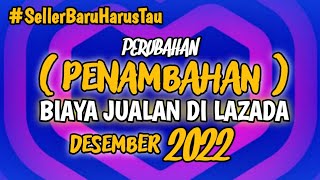 Perubahan (PENAMBAHAN ) Biaya Berjualan Di Lazada Desember 2022