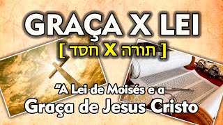 GRAÇA X LEI [ חֶסֶד x תּוֹרָה ] - A Lei de Moisés e a Graça de Jesus Cristo