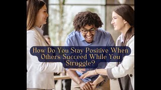 How Do You Stay Positive When Others Succeed While You Struggle