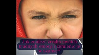 Jak znaleźć źródło swoich trudnych emocji i zamienić je w szansę?