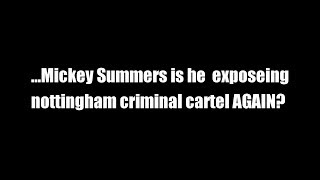 ...Mickey Summers is he  exposing nottingham criminal cartel AGAIN?