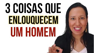 3 COISAS QUE ENLOUQUECEM UM HOMEM