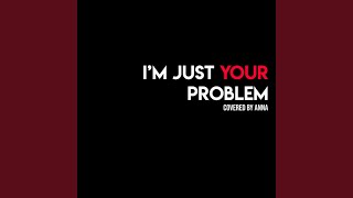 I'm Just Your Problem