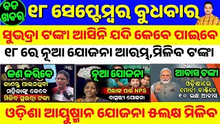 18 September 2024 || ସୁଭଦ୍ରା ଟଙ୍କା ଆଶିନି ଯଦି କଣ କରିବେ || Pm Awas Yojana Money Credited | Odisha News