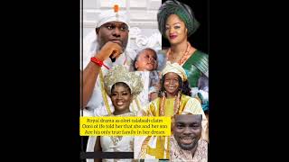 royal drama as olori calabash claims ooni of ife told her that she and her son are his only true fam