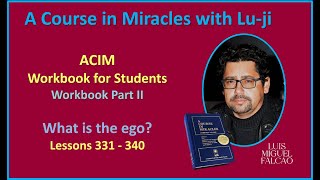 Lu-ji - ACIM Workbook for Students - Part II -  What is the Ego - Lessons 331 to 340 - PG21 (LSV)