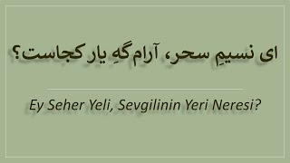 ای نسیم سحر آرامگه یار کجاست؟   /   Ey Seher Yeli, Sevgilinin Yeri Neresi?