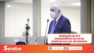 Operação da PF é consequência da CPI da Saúde da ALE-AM, diz Serafim.