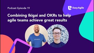 Easy Agile #Podcast Ep.19 Combining Ikigai and OKRs to help agile teams achieve great results