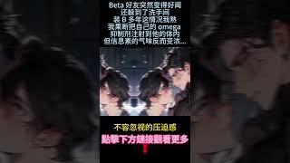 《給好朋友打錯了抑制劑》完結【純愛＋ABO】Beta好友突然變得好聞還躲進衛生間，這題我熟。我果斷把自己的Omage抑制劑註射到他體內。而信息素味道更濃了，打錯抑制劑的他雙眼通紅...#小说 #純愛