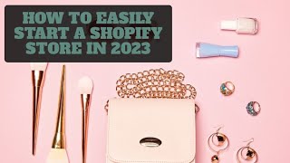 How To Easily Start A Shopify Store in 2023