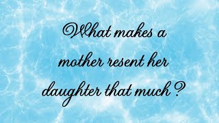 What makes a mother resent her daughter that much?