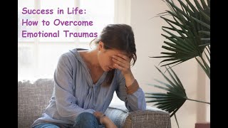 Success in Life: How to Overcome Emotional Traumas