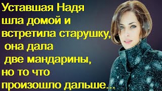 Уставшая Надя шла домой и встретила старушку, она дала две мандарины, но то что произошло дальше...