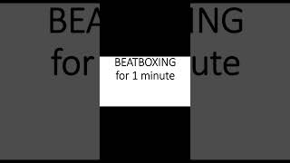 Beatboxing for 1 minute