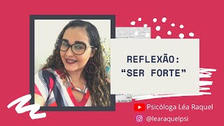 Reflexão: “Ser forte” | Psicóloga Léa Raquel