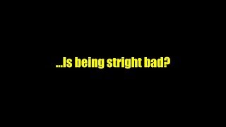 ...Is being straight bad?