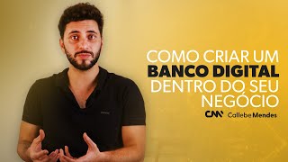 BANCO DIGITAL: COMO CRIAR DENTRO DO SEU NEGÓCIO? Aprenda com Callebe Mendes