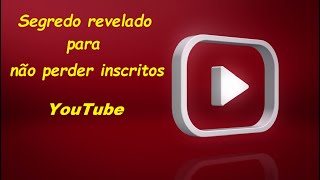 Segredo revelado para não perder inscritos - youtube