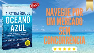 Crie Seu Oceano Azul: Como Fugir da Concorrência e Inovar no Mercado - A Estratégia do Oceano azul