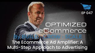 The Ecommerce Ad Amplifier: A Multi-Step Approach to Advertising - Optimized Ecommerce Ep. 047