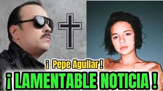 🌹ATENCION ULTIMA HORA! TRAGICA NOTICIA DE PEPE AGUILAR