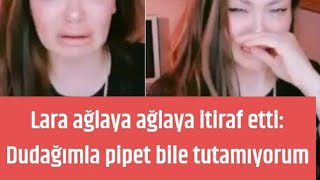 Lara ağlaya ağlaya itiraf etti: Dudağımla pipet bile tutamıyorum