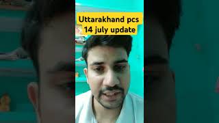 UTTARAKHAND PCS 14JULY EXAM update | ukpcs 14july postpone