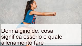 Donna ginoide: cosa significa esserlo e quale allenamento fare