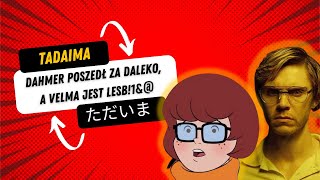 Dahmer "poszedł" za daleko, a Velma jest Lesb!$^@ oraz inne tematy Tadaima (ただいま) odcinek 2