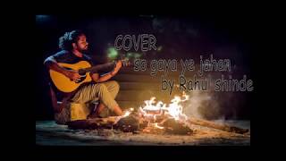 So Gya Ye Jahan Cover by  Rahul shinde