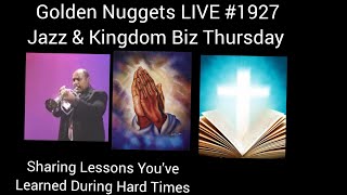 (Jazz & Kingdom Biz Thurs.) -Golden Nuggets LIVE #1927 - Sharing Lessons You've Leaned in Hard Times