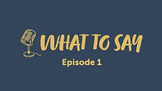 What To Say Podcast Series - Episode One