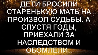 Дети бросили старенькую мать на произвол судьбы. А спустя годы, приехали за наследством и обомлели