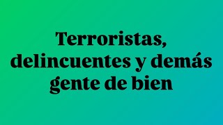 Terroristas, delincuentes y demás gente de bien