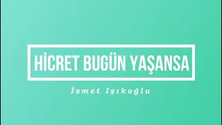 HİCRET BUGÜN YAŞANSA