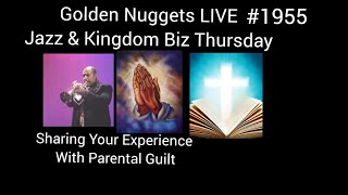 Golden Nuggets LIVE #1955 - Jazz & Kingdom Biz Thursday:  Sharing Your Experience w/ Parental Guilt