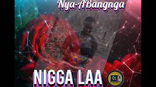 Nigga Laa - Nya-Abangnga ( New Hit Song )