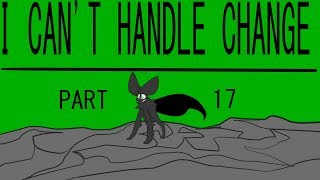 I CAN'T HANDLE CHANGE//PART 17