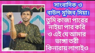 তুমি কাজা পারের নাইয়া পার করি ও এই যে আমার ভাঙ্গা তরী কিনারায় লাগাইও#সাংবাদিক ও বাউল মুজিব মিয়া