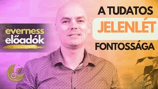 A tudatos jelenlét jelentősége | Gilányi Attila | Everness Akadémia