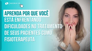 APRENDA POR QUE ESTÁ ENFRENTANDO DIFICULDADES NO TRATAMENTO DE SEUS PACIENTES COMO FISIOTERAPEUTA.