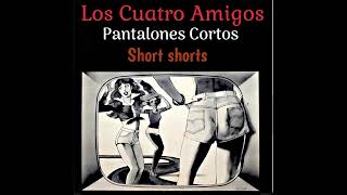 Los Cuatro Amigos…Pantalones Cortos (Short shorts)