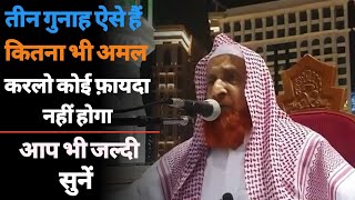 तीन गुनाह ऐसे हैं कितना भी अमल करलो कोई फ़ायदा नहीं होगा ! [ Sheikh Makki Al Hijazi]