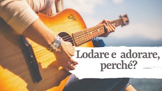 lodare e adorare, perché?