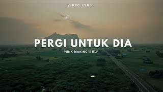 Ipunk Making - PERGI UNTUK DIA || HLF ( Video Lyric )