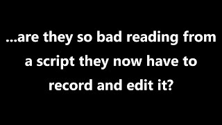 ...are they so bad reading from a script they now have to record and edit it?